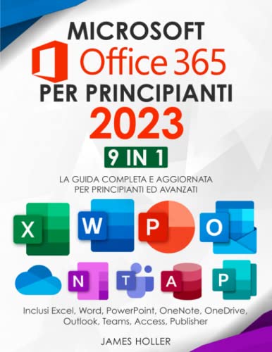 Microsoft Office 365 per Principianti 2023: [9 in 1] La Guida Completa e Aggiornata per Principianti ed Avanzati | Inclusi Excel, Word, PowerPoint, OneNote, OneDrive, Outlook, Teams, Access, Publisher