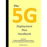 The 5G Deployment Plan Handbook: Volume 1, 5G technical deployment and history around building 5G and IOT businesses. Learn about 5G deployment. What is ... do you ramp up? (5G Deployment Handbook)