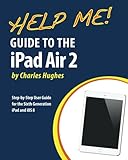 Help Me! Guide to the iPad Air 2: Step-by-Step User Guide for the Sixth Generation iPad and iOS 8