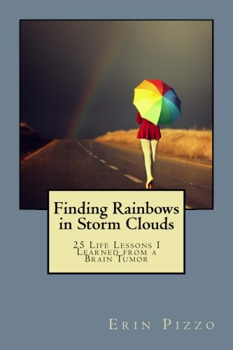 Finding Rainbows in Storm Clouds: 25 Life Lessons I Learned from a Brain Tumor by Erin Pizzo