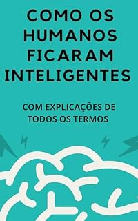 Livro Como os humanos ficaram inteligentes: Como os humanos ficaram inteligentes - COM EXPLICAÇÕES DE TODOS OS TERMOS - DE ONDE VIEMOS E PARA ONDE VAMOS