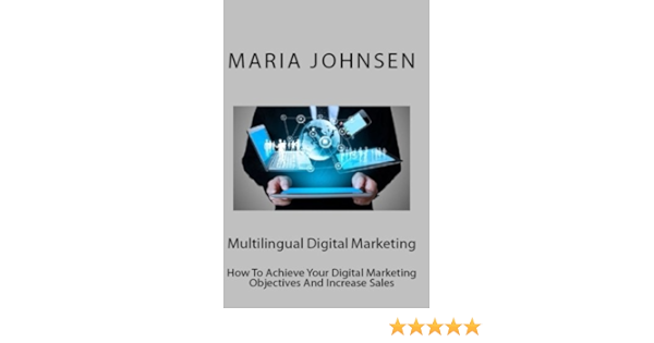 Multilingual Digital Marketing How To Achieve Your Digital Marketing Objectives And Increase Sales Johnsen Maria 9781507720097 Amazon Com Books