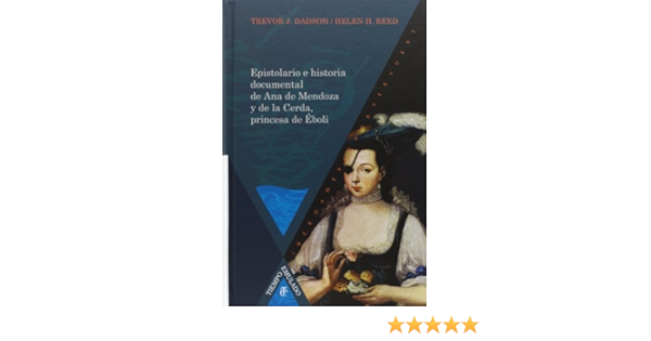 Amazon Com Epistolario E Historia Documental De Ana De Mendoza Y De La Cerda Princesa De Eboli Tiempo Emulado Historia De America Y Espana Spanish Edition Eboli Ana Mendoza De La Cerda