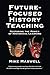 Future-Focused History Teaching: Restoring the Power of Historical Learning by Mike Maxwell