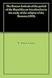 The Roman festivals of the period of the Republic; an introduction to the study of the religion of t by W. Warde Fowler