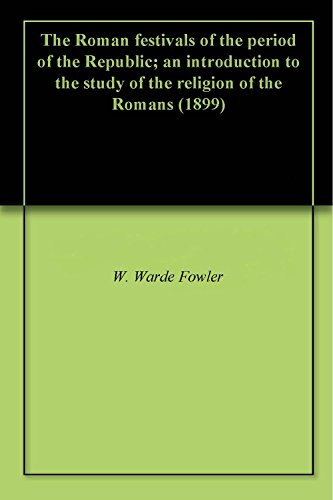 The Roman festivals of the period of the Republic; an introduction to the study of the religion of t by W. Warde Fowler