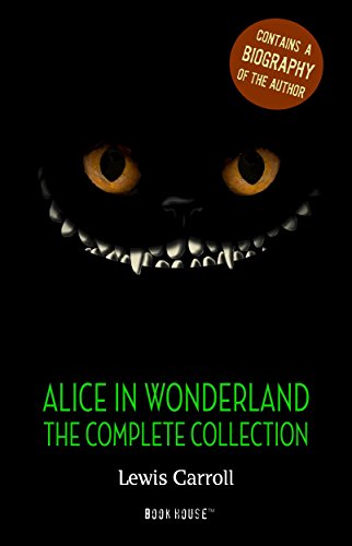 Alice in Wonderland: The Complete Collection + A Biography of the Author (Book House Publishing) (The Greatest Fictional Characters of All Time)