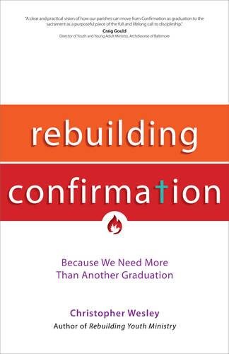 Rebuilding Confirmation: Because We Need More Than Another Graduation (Rebuilt Parish Book) by Christopher Wesley