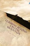 Climbing Beyond Crystal Mountain: A Wild Adventure into the Heart of the Himalayas by 