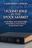 I Found Jesus in the Stock Market: How Biblically Responsible Investing Can Change Your Heart, Too