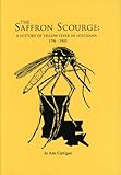 The Saffron Scourge : A History of Yellow Fever in Louisiana, 1796-1905, Carrigan, Jo A., 0940984865
