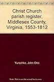 Front cover for the book Christ Church parish register, Middlesex County, Virginia, 1553-1812 by John Otto Yurechko