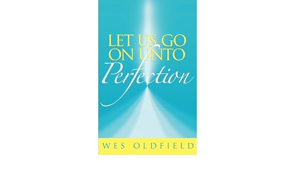 Amazon.com: Let Us Go On Unto Perfection: 9781632681799: Wes Oldfield: Books