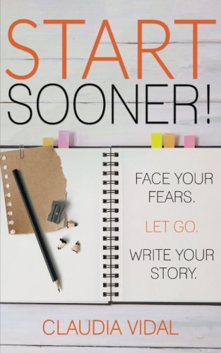 Start Sooner!: Face your fears. Let go. Write your story. (Uncharted Waters) (Volume 1)