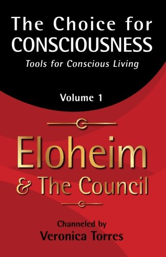 The Choice for Consciousness: Tools for Conscious Living, Volume 1 by Veronica Torres, Eloheim and The Council