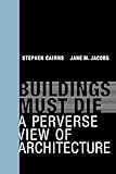 Buildings Must Die: A Perverse View of Architecture (The MIT Press) by Stephen Cairns, Jane M Jacobs