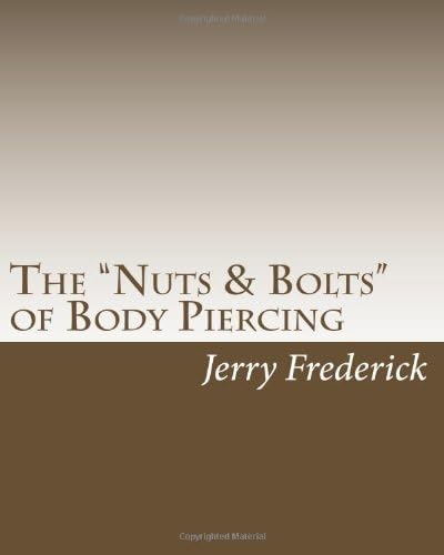 The "Nuts & Bolts" of Body Piercing: What Every New Body Piercer Needs to Know . . . But Nobody Will Tell You!: Volume 1