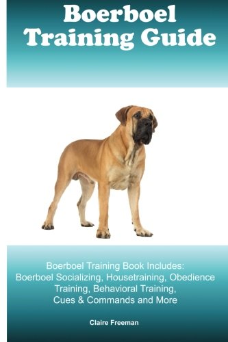 Boerboel Training Guide Boerboel Training Book Includes: Boerboel Socializing, Housetraining, Obedience Training, Behavioral Training, Cues & Commands and More