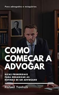 Livro COMO COMEÇAR A ADVOGAR: Dicas primordiais para organizar as rotinas de um advogado