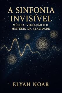 Livro A Sinfonia Invisível: Música, Vibração e o Mistério da Realidade