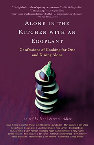 Alone in the Kitchen with an Eggplant: Confessions of Cooking for One and Dining Alone Alone in the Kitchen with an Eggplant: Confessions of Cooking for One and Dining Alone