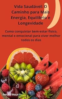 Livro Vida Saudável: O Caminho para Mais Energia, Equilíbrio e Longevidade: Como conquistar bem-estar físico, mental e emocional para viver melhor todos os dias