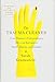 The Trauma Cleaner: One Woman's Extraordinary Life in the Business of Death, Decay, and Disaster