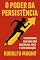 Livro O Poder da Persistência : Transforme Sua Vida com Disciplina, Foco e Determinação (Desperte Seu Potencial – Prosperidade, Sucesso e Transformação Pessoal Livro 43)