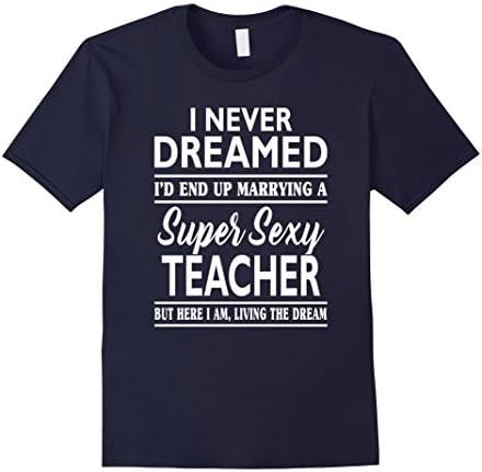Mens I Never Dreamed I'd End Up Marrying A Super Sexy Teacher Large Navy