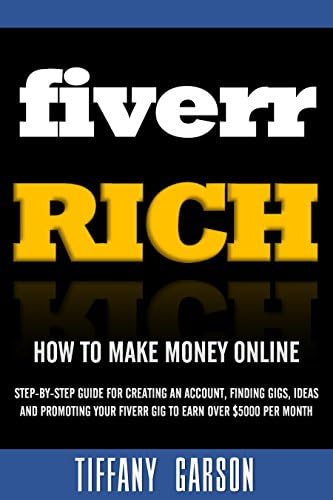 Fiverr Rich How to Make Money Online: Step-By-Step Guide For Creating An Account, Finding Gigs, Ideas and Promoting Your Fiverr Gig to Earn Over $5000 Per Month Kindle Edition