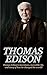 Thomas Edison: Thomas Edison's Inventions, Incredible Life, and Story of How He Changed the World