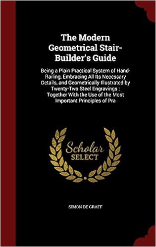 The Modern Geometrical Stair-Builder's Guide: Being a Plain Practical System of Hand-Railing, Embracing All Its Necessary Details, and Geometrically ... Use of the Most Important Principles of Pra