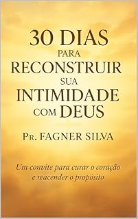 Livro 30 Dias para Reconstruir Sua Intimidade com Deus Uma Jornada de Transformação e Vida: "Um convite para curar o coração e reacender o propósito."