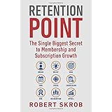 Retention Point: The Single Biggest Secret to Membership and Subscription Growth for Associations, SAAS, Publishers, Digital Access, Subscription ... Membership and Subscription-Based Businesses