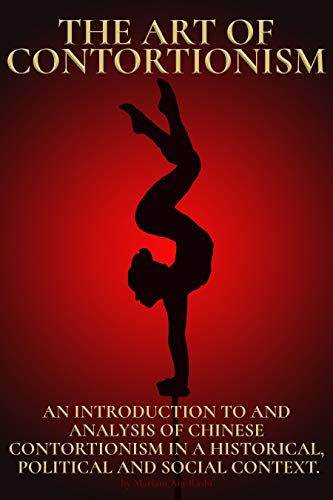 The Art of Contortionism: An Introduction to and Analysis of Chinese Contortionism in a Historical, Political and Social Context.