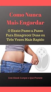 Livro Como Nunca Mais Engordar: O Exato Passo a Passo Para Emagrecer Duas ou Três Vezes Mais Rapido