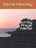 Embracing the Journey: Prayer Warrior by Bonnie Sue Mahoney