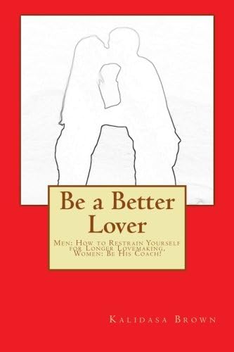 Be a Better Lover: Men: How to Restrain Yourself for Longer Lovemaking, Women: Support Your Lover Paperback – July 15, 2014
