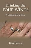 Drinking the Four Winds: A Shamanic Love Story by Ross Heaven