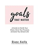 Goals That Matter: A Guide to Clarify Your Vision, Hone Your Purpose & Create Your Dream Life by Diane Aiello