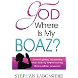 God Where Is My Boaz: A woman's guide to understanding what's hindering her from receiving the love and man she deserves