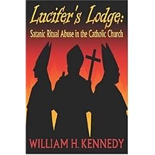Lucifer's Lodge: Satanic Ritual Abuse in the Catholic Church by William H. Kennedy (2004-05-03)