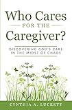 Who Cares for the Caregiver?: Discovering God's Care in the Midst of Chaos by Cynthia A Luckett