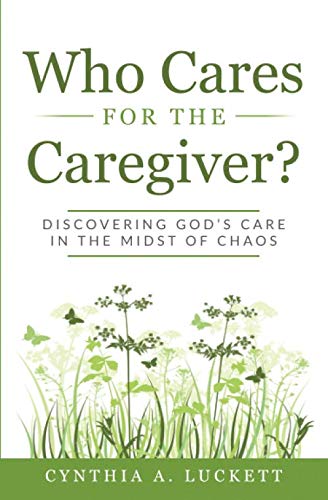 Who Cares for the Caregiver?: Discovering God's Care in the Midst of Chaos by Cynthia A Luckett