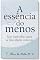 Livro A ESSÊNCIA DO MENOS: UM CAMINHO PARA A LIBERDADE INTERIOR
