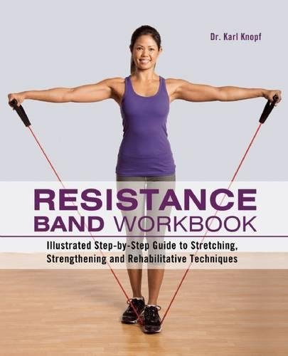 Resistance Band Workbook: Illustrated Step-by-Step Guide to Stretching, Strengthening and Rehabilitative Techniques