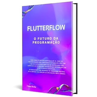Livro FlutterFlow O Futuro da Programação: Livro de tecnologia para desenvolvedores e empresários