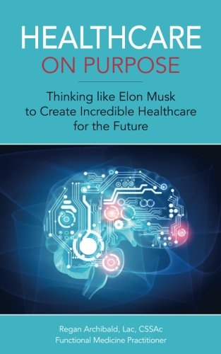 Healthcare on Purpose: Thinking like Elon Musk to Create Incredible Healthcare for the Future