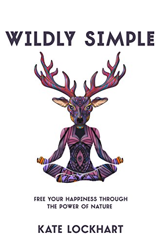 Wildly Simple: Free Your Happiness through the Power of Nature (The Life-Changing Power of Nature Book 1)
