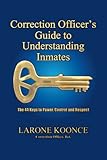Correction Officer's Guide to Understanding Inmates: The 44 Keys to Power, Control, and Respect (Volume 1)